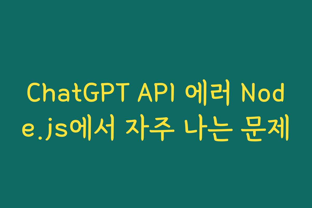 ChatGPT API 에러 Node.js에서 자주 나는 문제