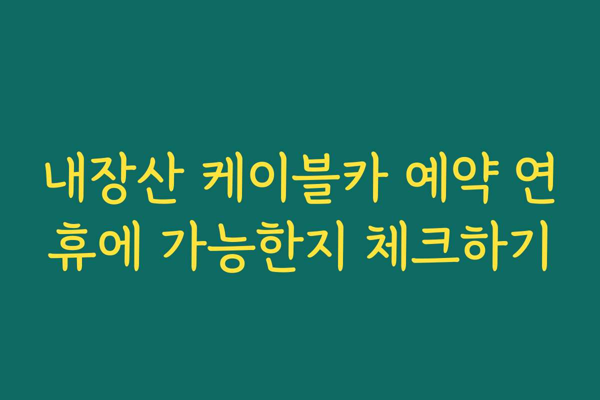 내장산 케이블카 예약 연휴에 가능한지 체크하기 내장산 케이블카 예약 연휴에 가능한지 체크하기