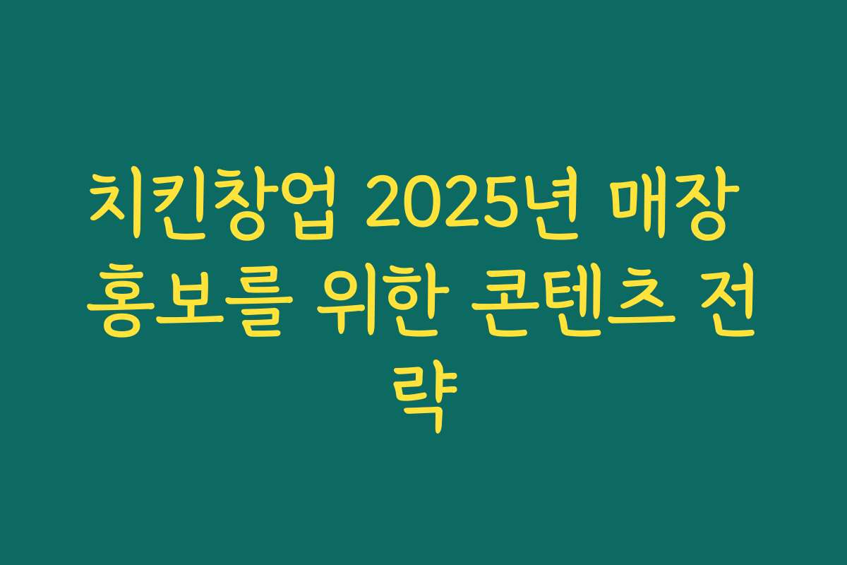 치킨창업 2025년 매장 홍보를 위한 콘텐츠 전략