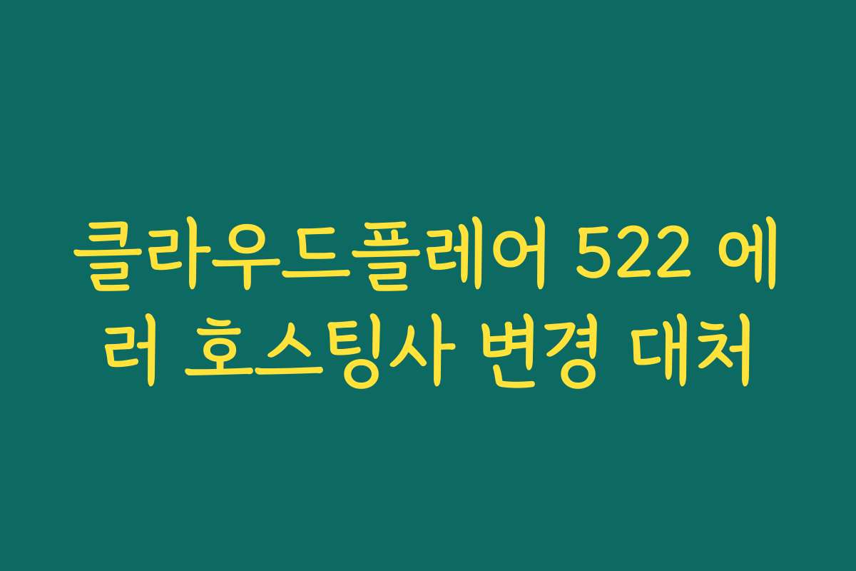 클라우드플레어 522 에러 호스팅사 변경 대처