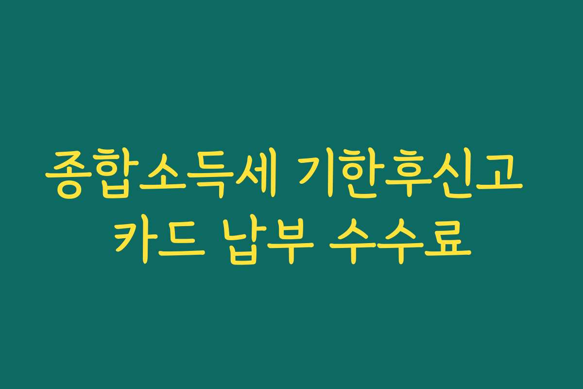 종합소득세 기한후신고 카드 납부 수수료