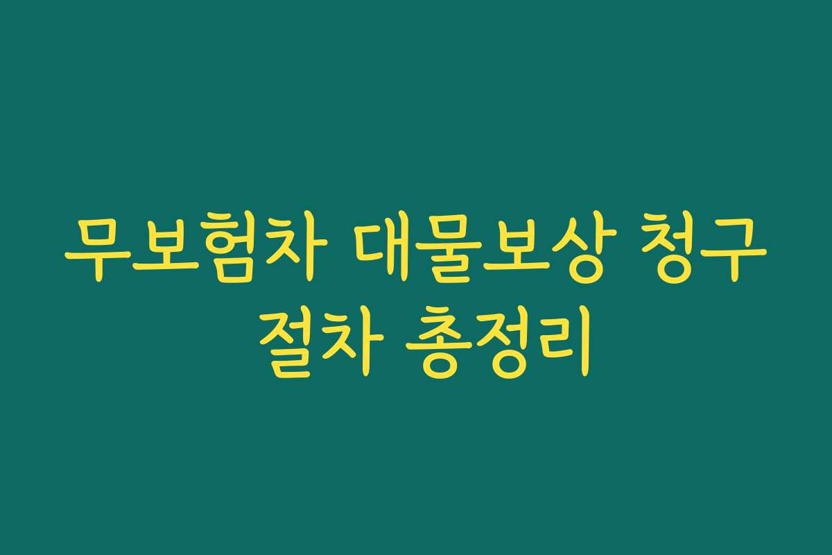 무보험차 대물보상 청구 절차 총정리 무보험차 대물보상 청구 절차 총정리