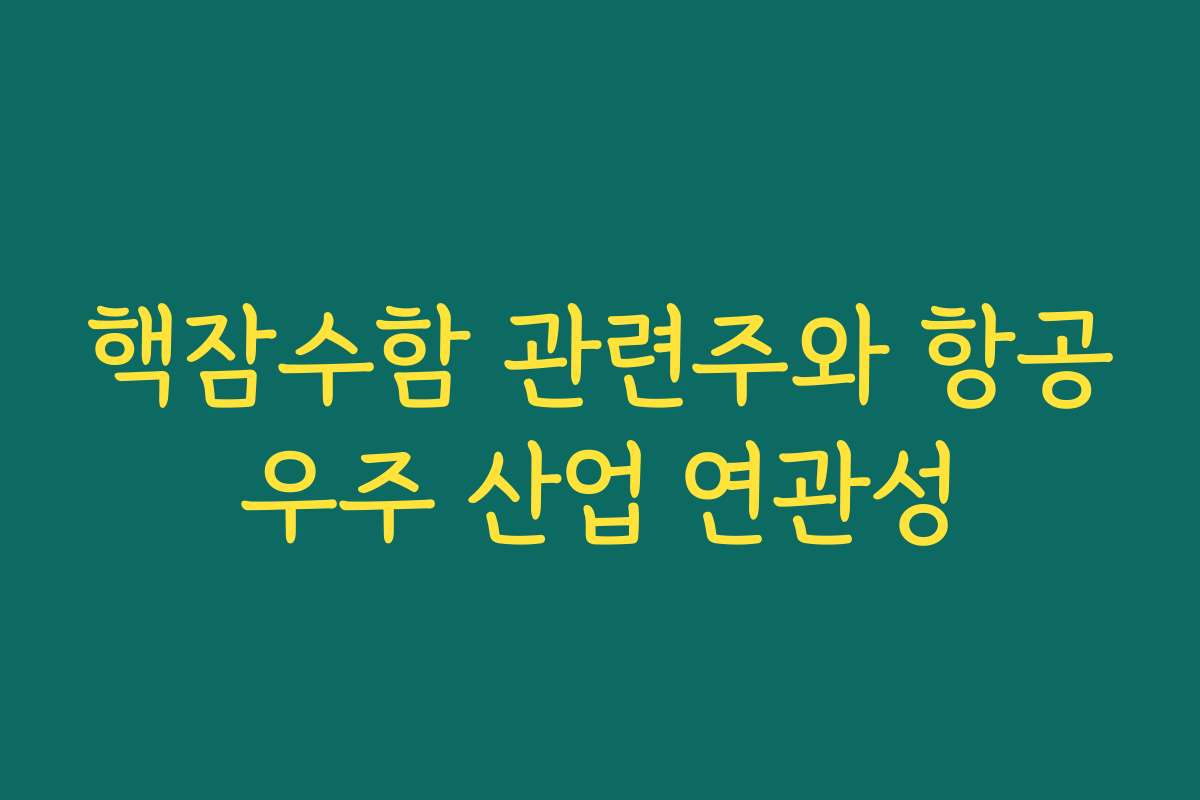핵잠수함 관련주와 항공우주 산업 연관성 핵잠수함 관련주와 항공우주 산업 연관성
