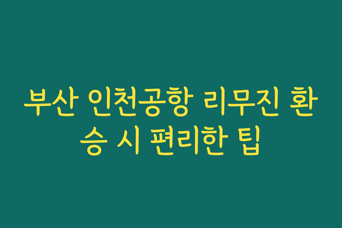 부산 인천공항 리무진 환승 시 편리한 팁