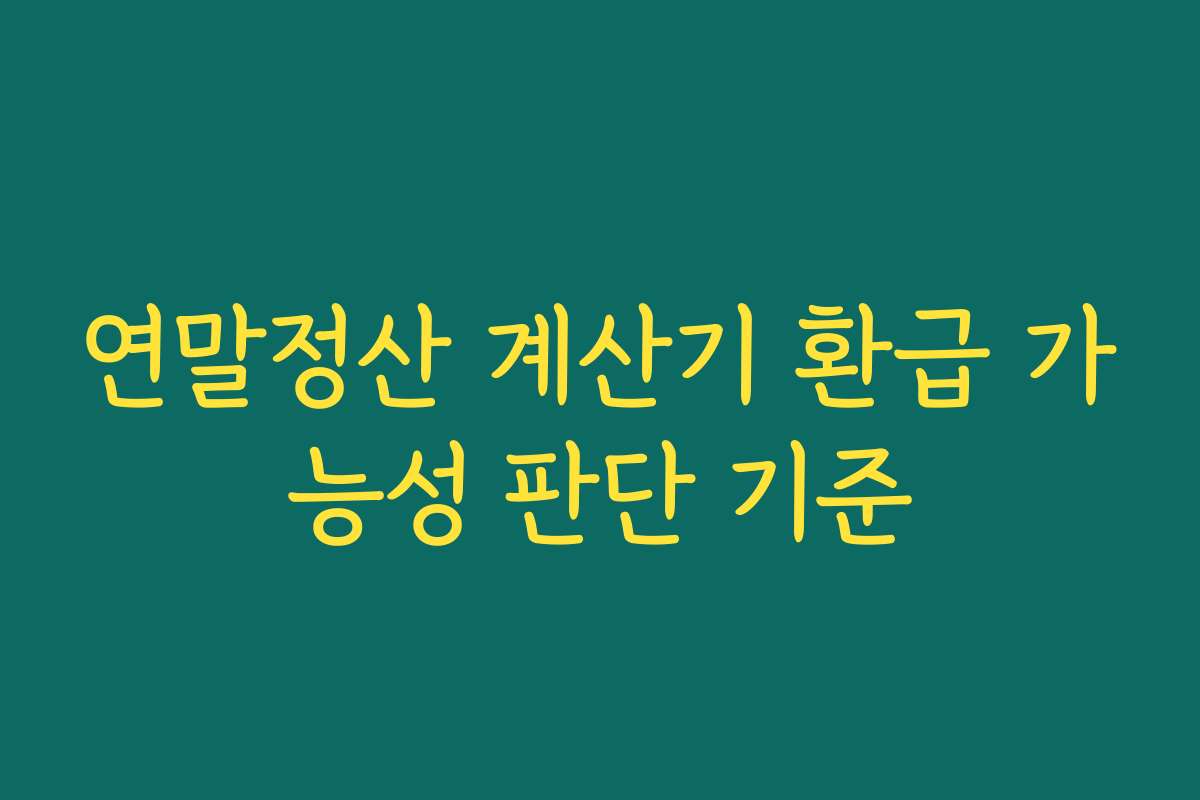 연말정산 계산기 환급 가능성 판단 기준