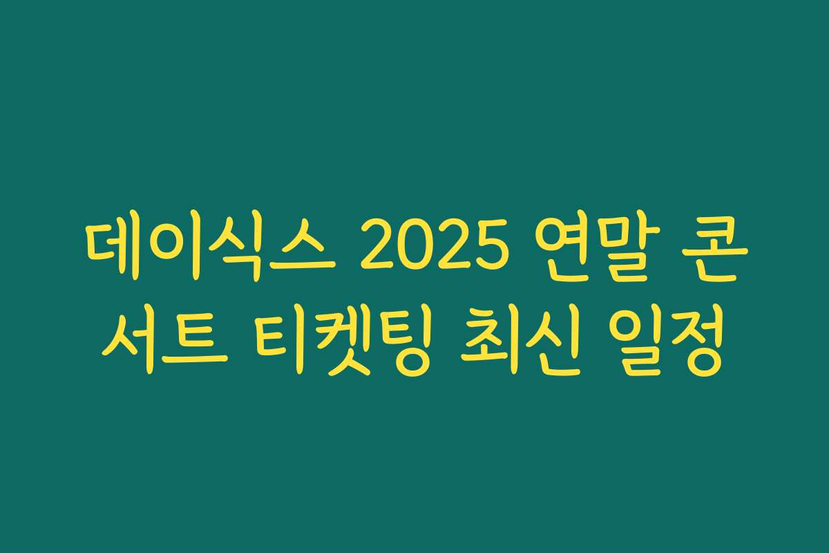 데이식스 2025 연말 콘서트 티켓팅 최신 일정