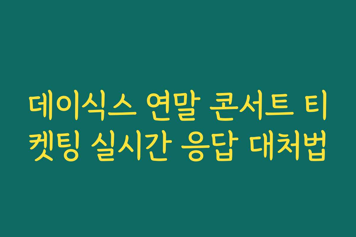 데이식스 연말 콘서트 티켓팅 실시간 응답 대처법