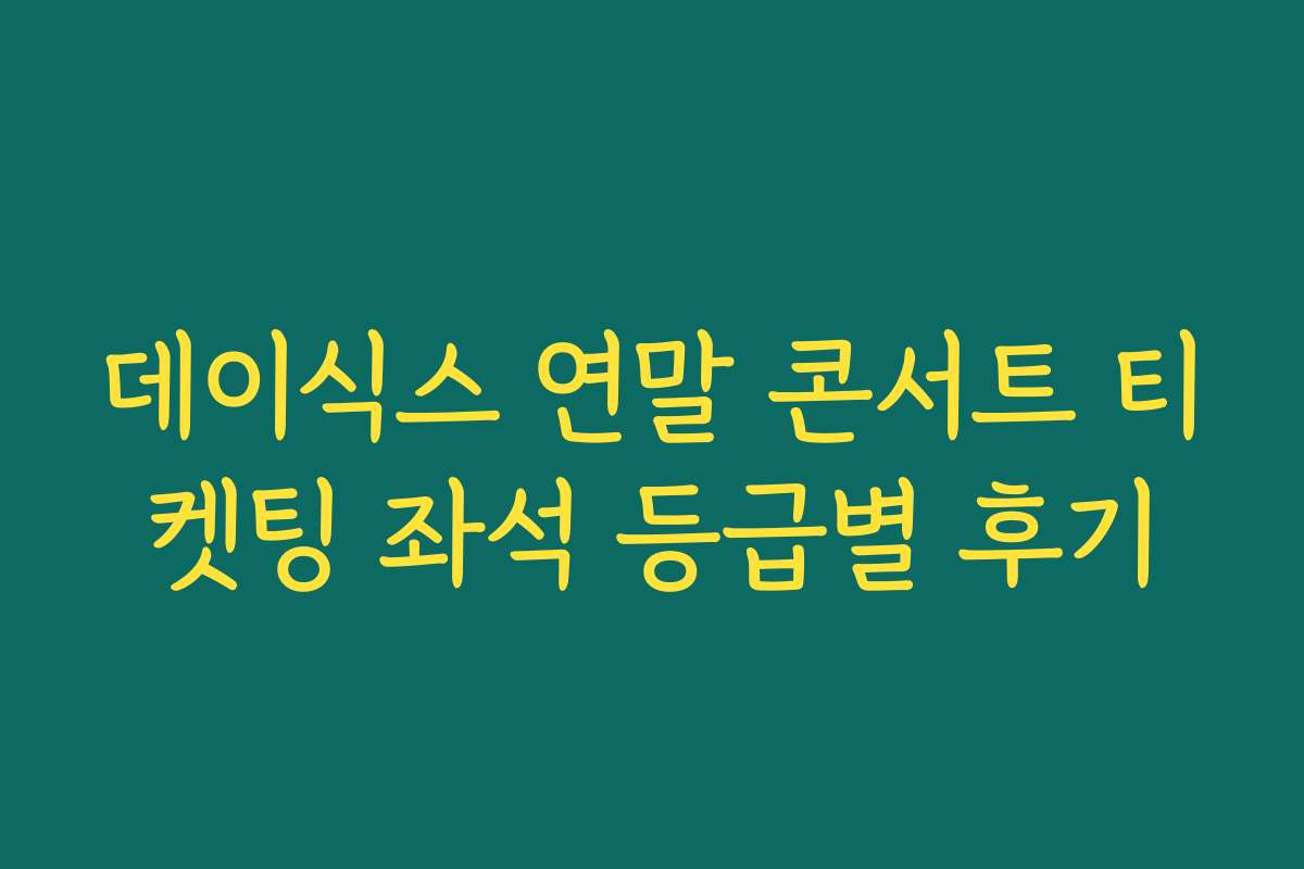 데이식스 연말 콘서트 티켓팅 좌석 등급별 후기