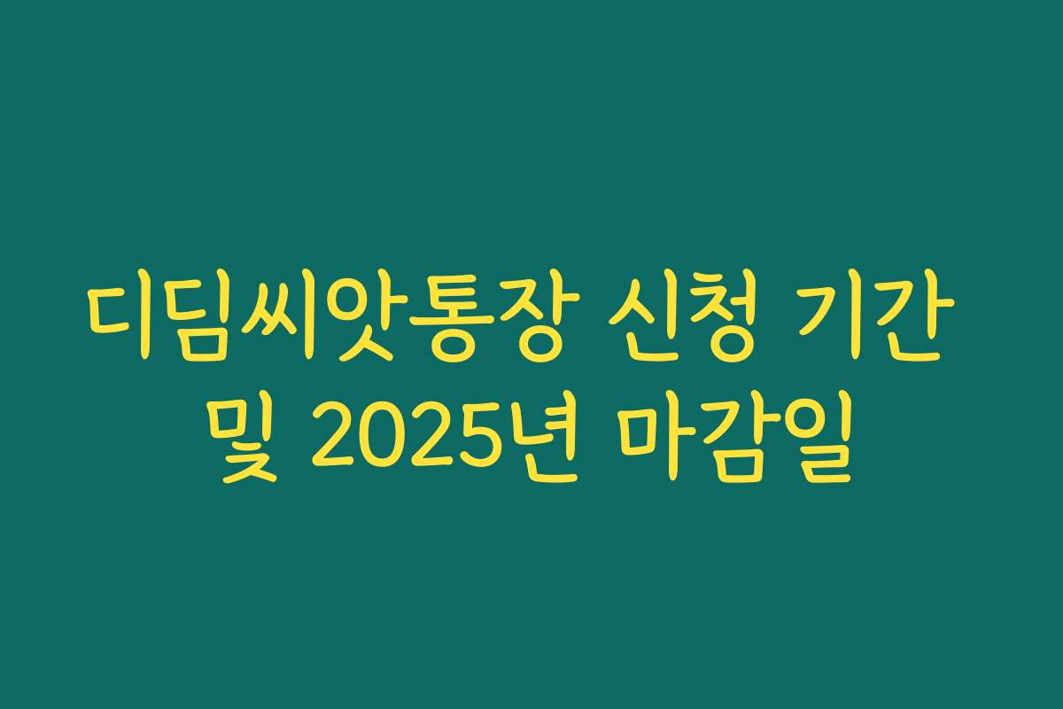 디딤씨앗통장 신청 기간 및 2025년 마감일