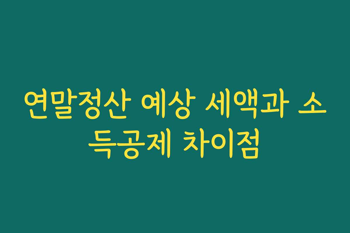 연말정산 예상 세액과 소득공제 차이점 연말정산 예상 세액과 소득공제 차이점