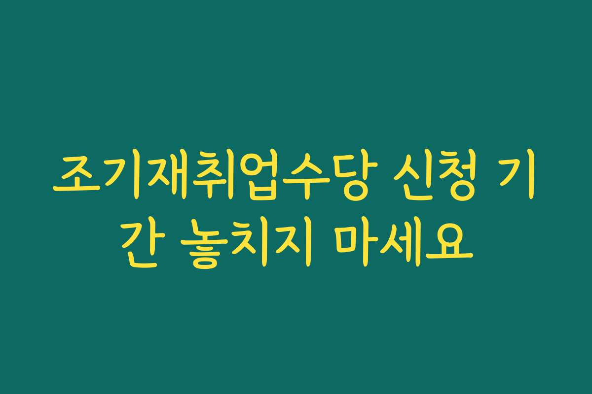 조기재취업수당 신청 기간 놓치지 마세요 조기재취업수당 신청 기간 놓치지 마세요