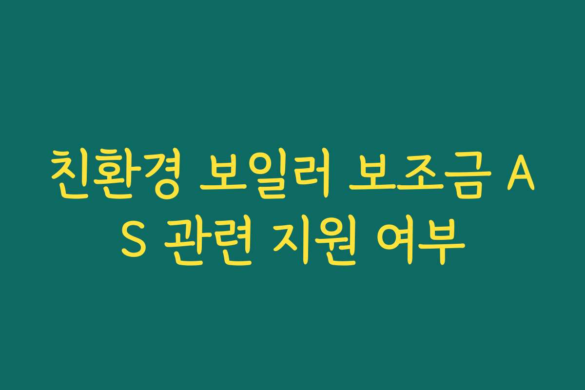친환경 보일러 보조금 AS 관련 지원 여부