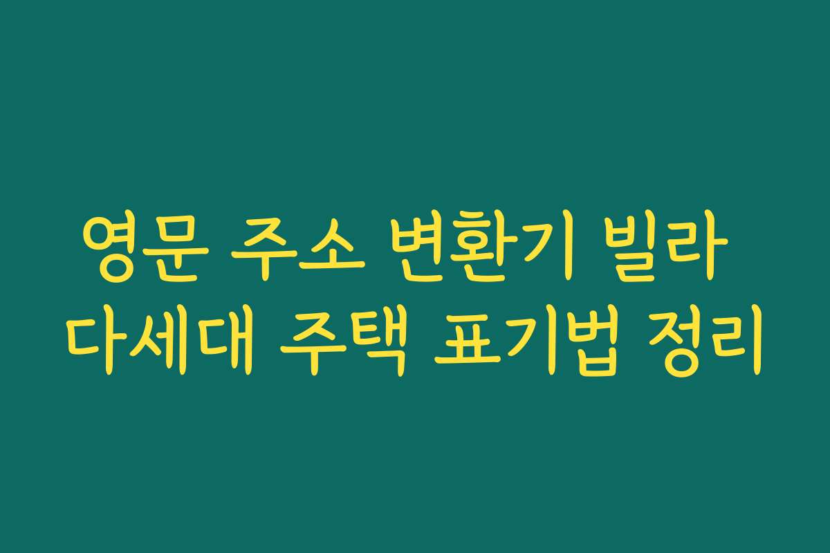 영문 주소 변환기 빌라 다세대 주택 표기법 정리