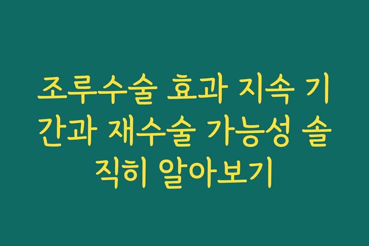 조루수술 효과 지속 기간과 재수술 가능성 솔직히 알아보기