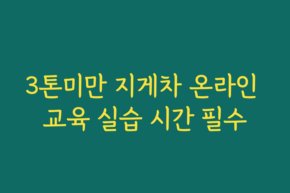 3톤미만 지게차 온라인 교육 실습 시간 필수