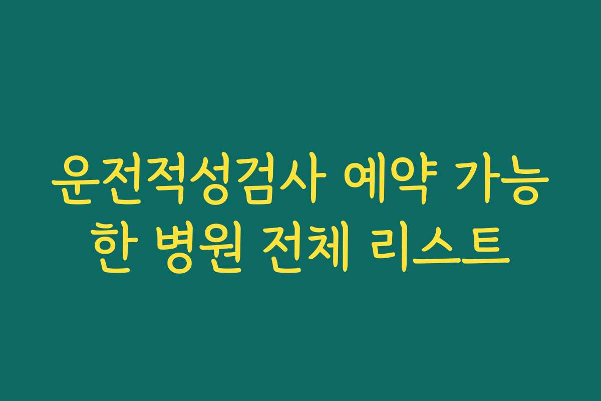 운전적성검사 예약 가능한 병원 전체 리스트