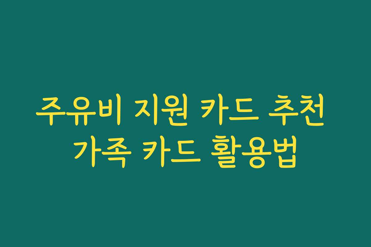 주유비 지원 카드 추천 가족 카드 활용법