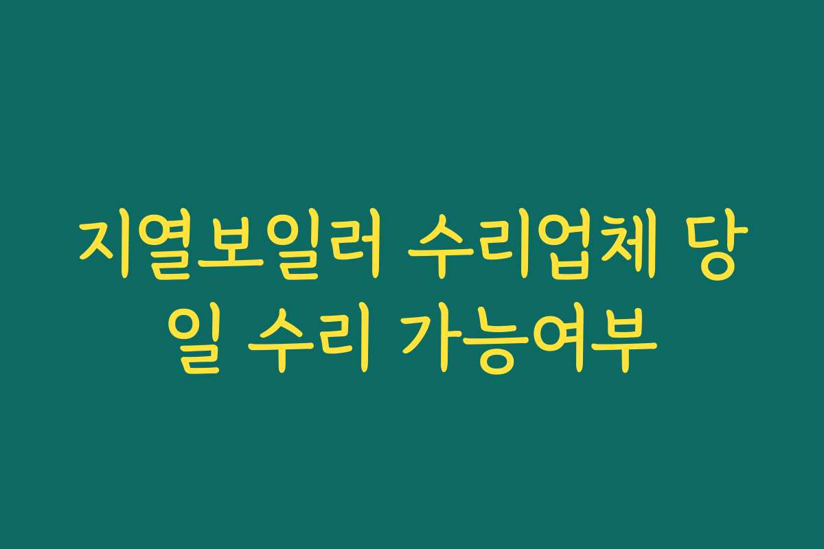 지열보일러 수리업체 당일 수리 가능여부 지열보일러 수리업체 당일 수리 가능여부