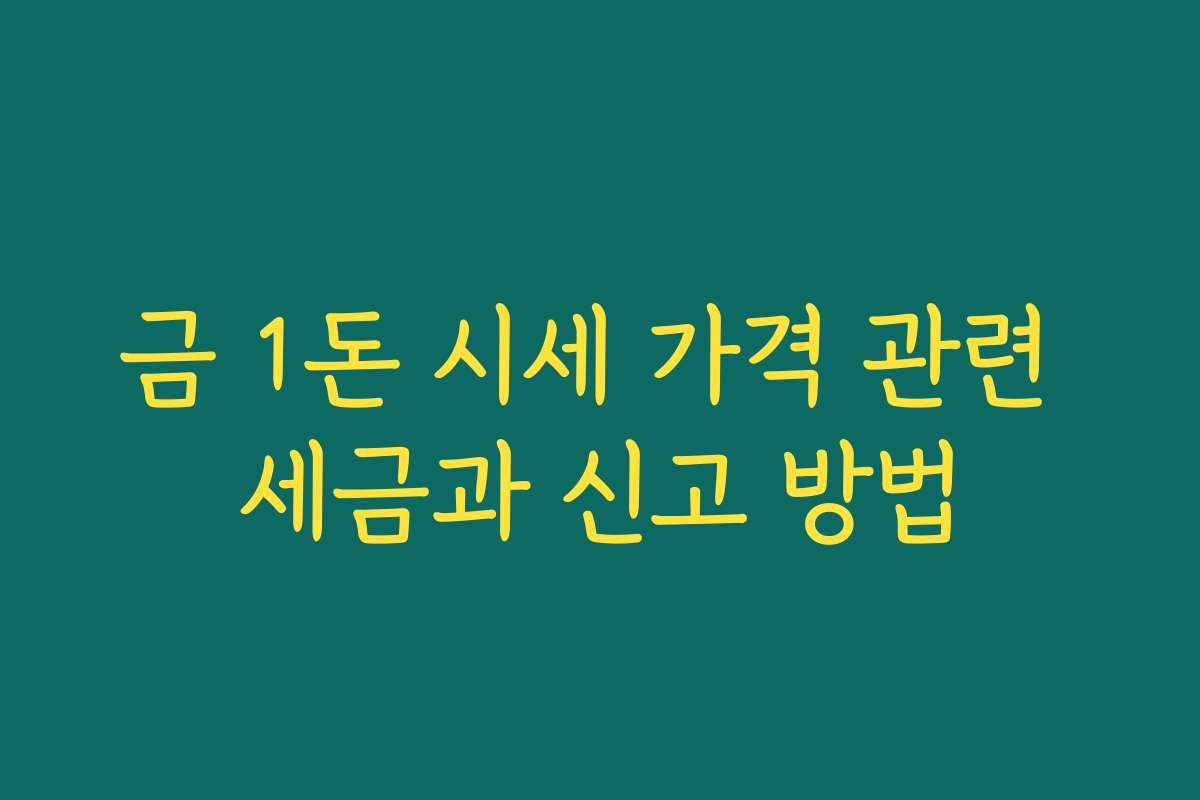 금 1돈 시세 가격 관련 세금과 신고 방법 금 1돈 시세 가격 관련 세금과 신고 방법