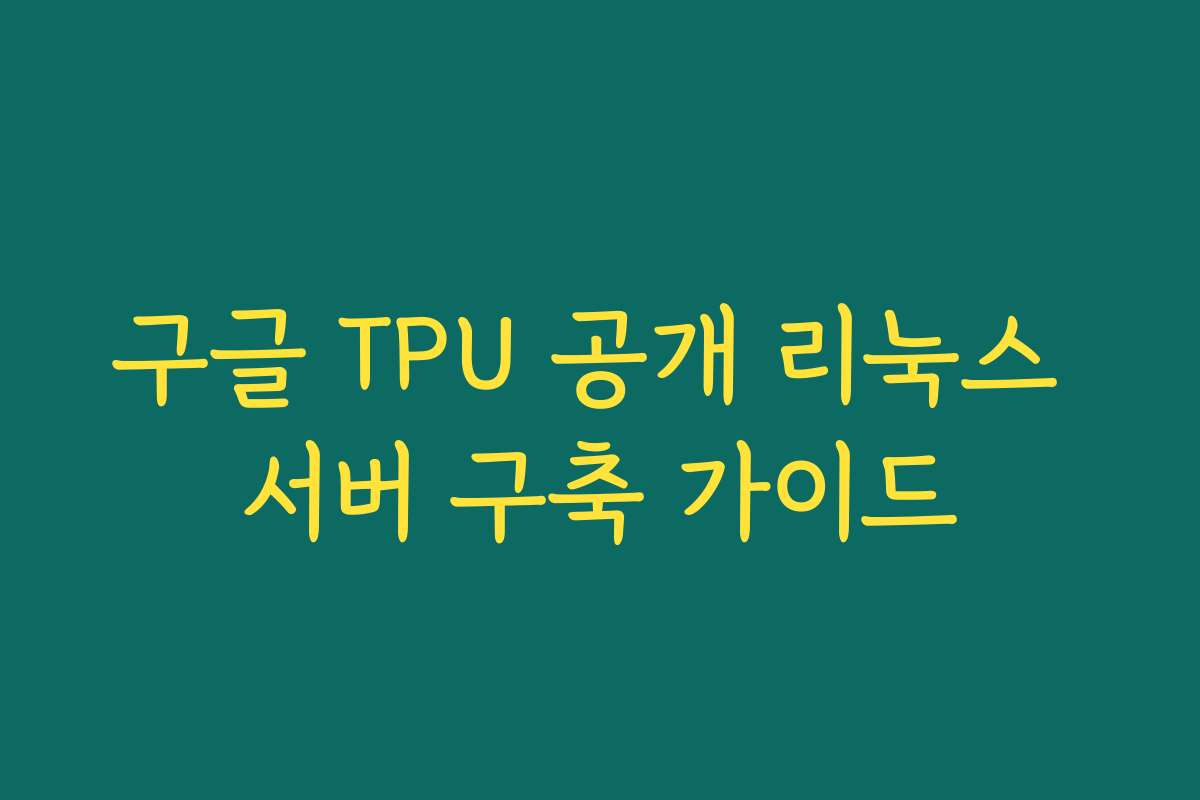 구글 TPU 공개 리눅스 서버 구축 가이드 구글 TPU 공개 리눅스 서버 구축 가이드