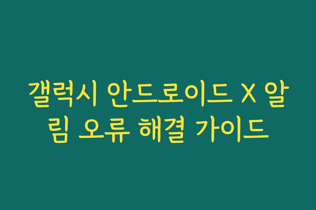 갤럭시 안드로이드 X 알림 오류 해결 가이드