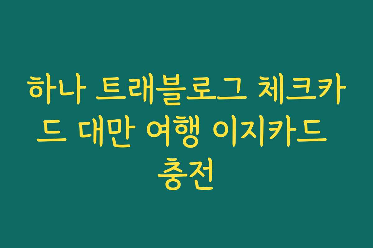 하나 트래블로그 체크카드 대만 여행 이지카드 충전