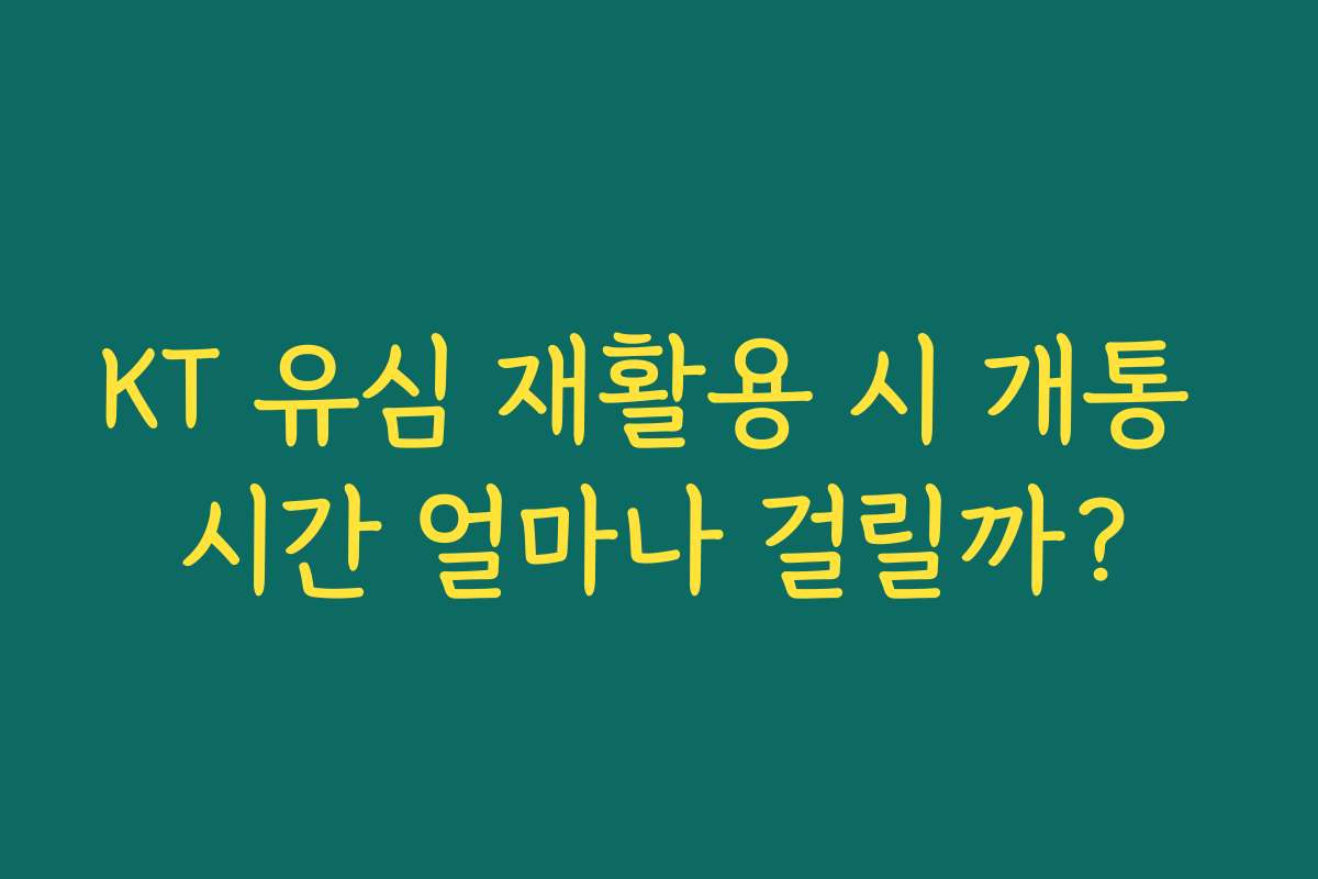 KT 유심 재활용 시 개통 시간 얼마나 걸릴까?