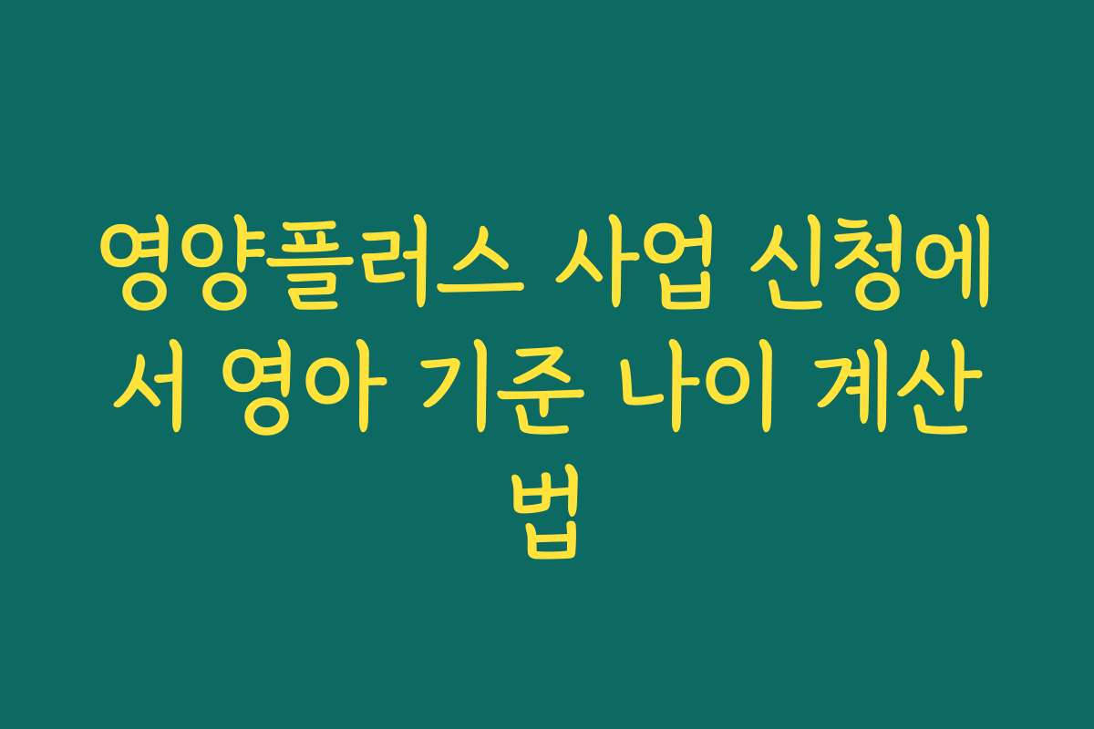영양플러스 사업 신청에서 영아 기준 나이 계산법 영양플러스 사업 신청에서 영아 기준 나이 계산법