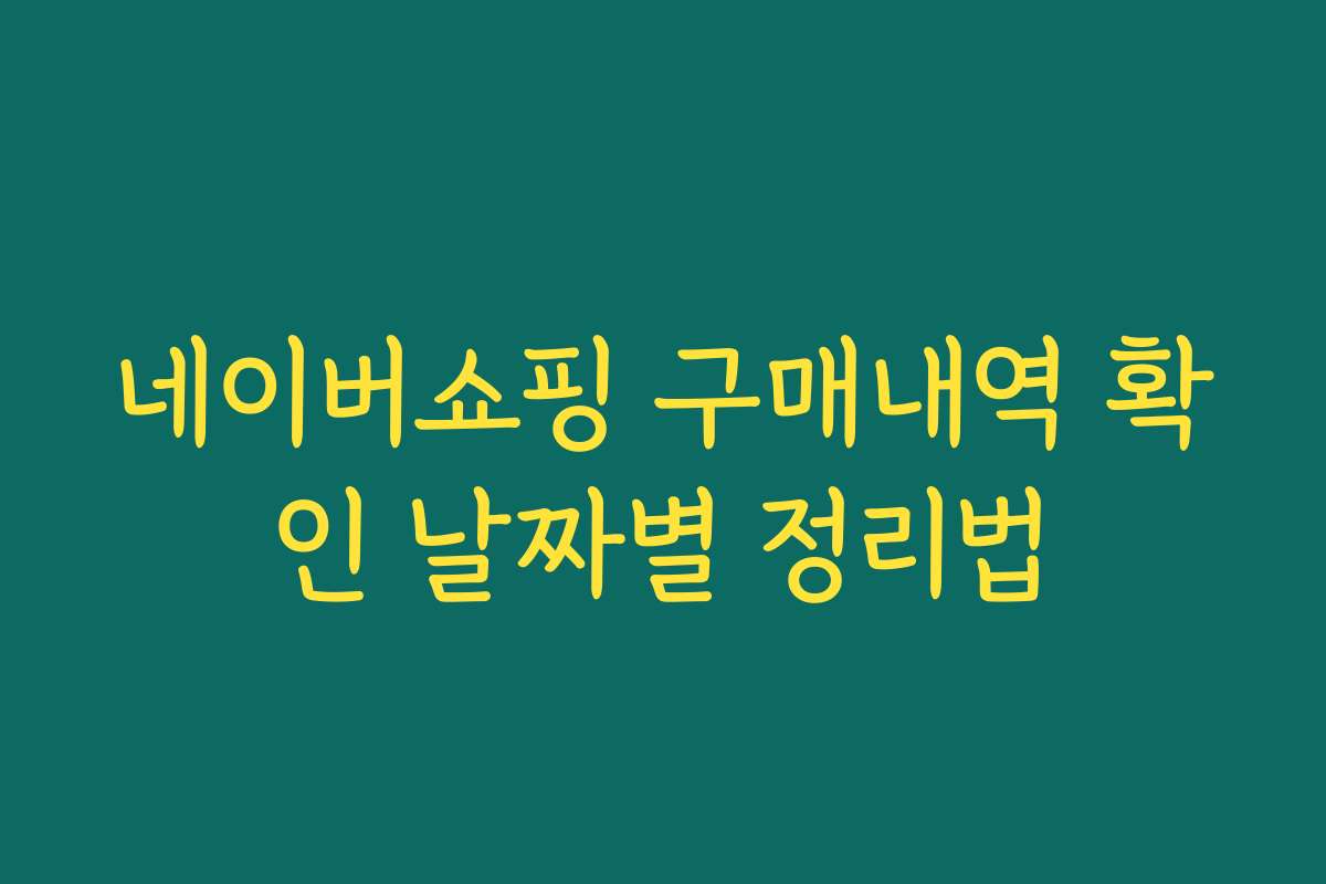 네이버쇼핑 구매내역 확인 날짜별 정리법 네이버쇼핑 구매내역 확인 날짜별 정리법