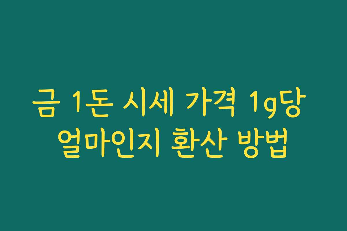 금 1돈 시세 가격 1g당 얼마인지 환산 방법 금 1돈 시세 가격 1g당 얼마인지 환산 방법