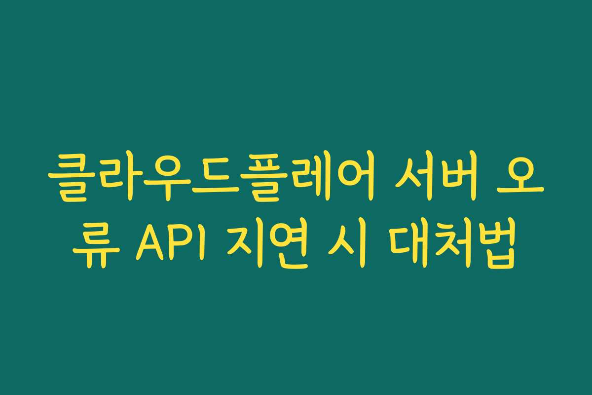클라우드플레어 서버 오류 API 지연 시 대처법