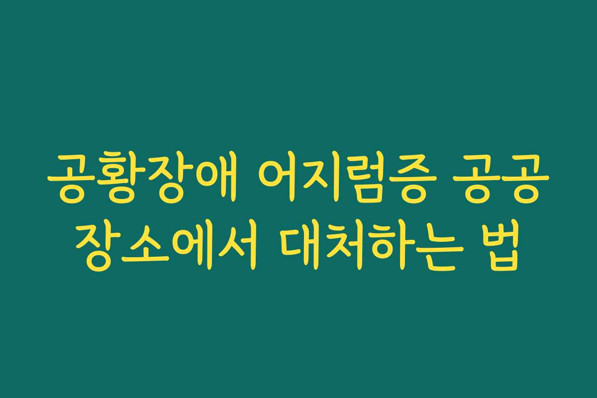 공황장애 어지럼증 공공장소에서 대처하는 법 공황장애 어지럼증 공공장소에서 대처하는 법
