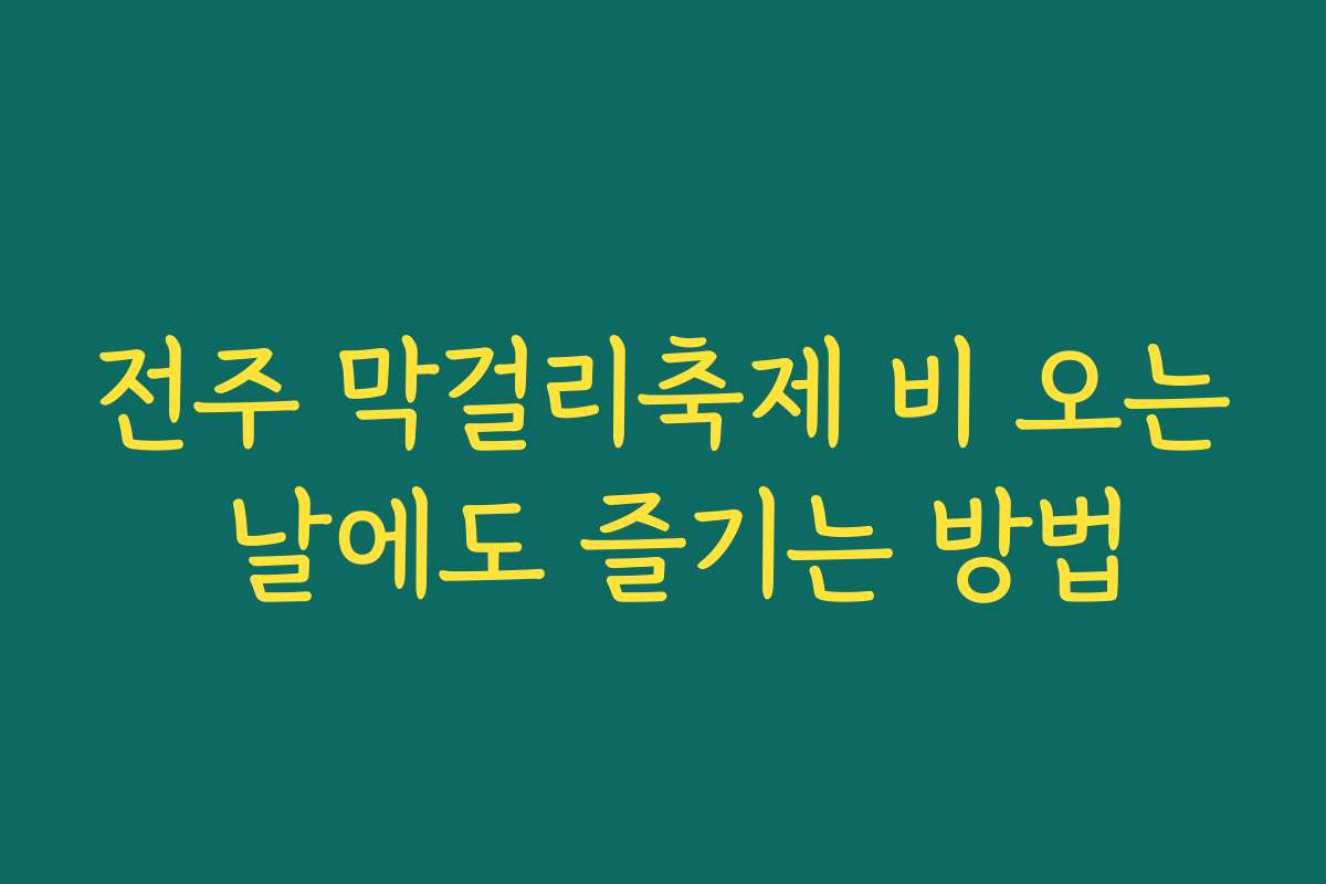 전주 막걸리축제 비 오는 날에도 즐기는 방법