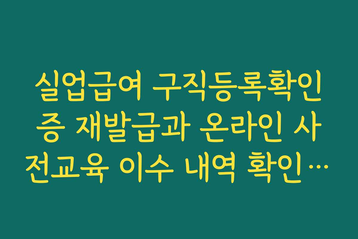 실업급여 구직등록확인증 재발급과 온라인 사전교육 이수 내역 확인 방법 실업급여 구직등록확인증 재발급과 온라인 사전교육 이수 내역 확인 방법