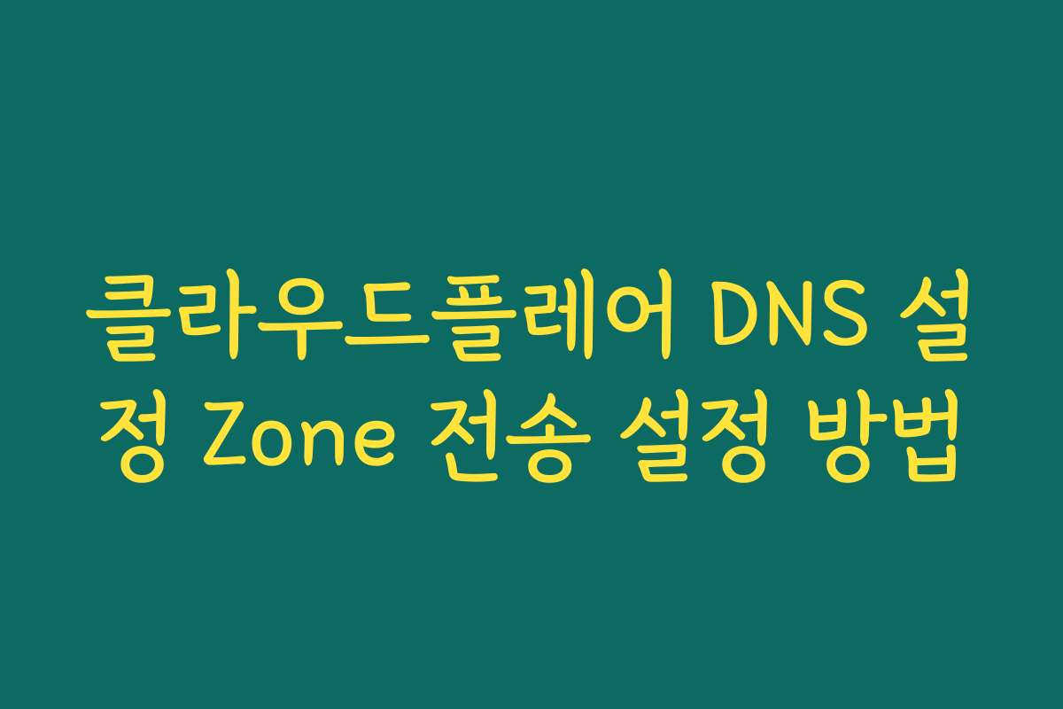 클라우드플레어 DNS 설정 Zone 전송 설정 방법 클라우드플레어 DNS 설정 Zone 전송 설정 방법
