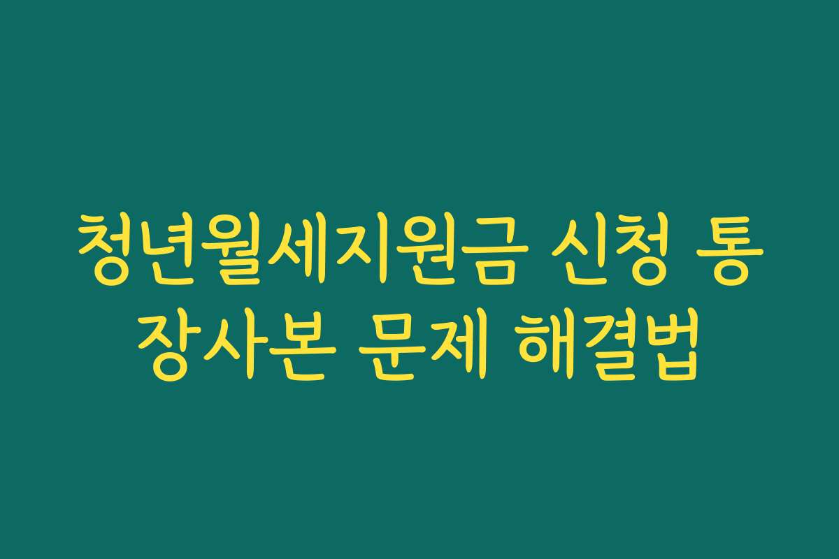 청년월세지원금 신청 통장사본 문제 해결법 청년월세지원금 신청 통장사본 문제 해결법