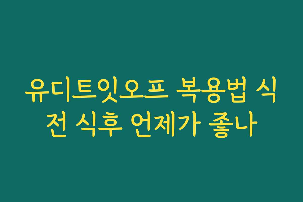 유디트잇오프 복용법 식전 식후 언제가 좋나