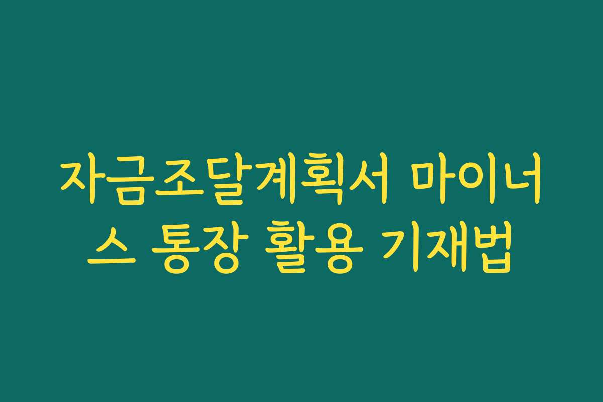 자금조달계획서 마이너스 통장 활용 기재법