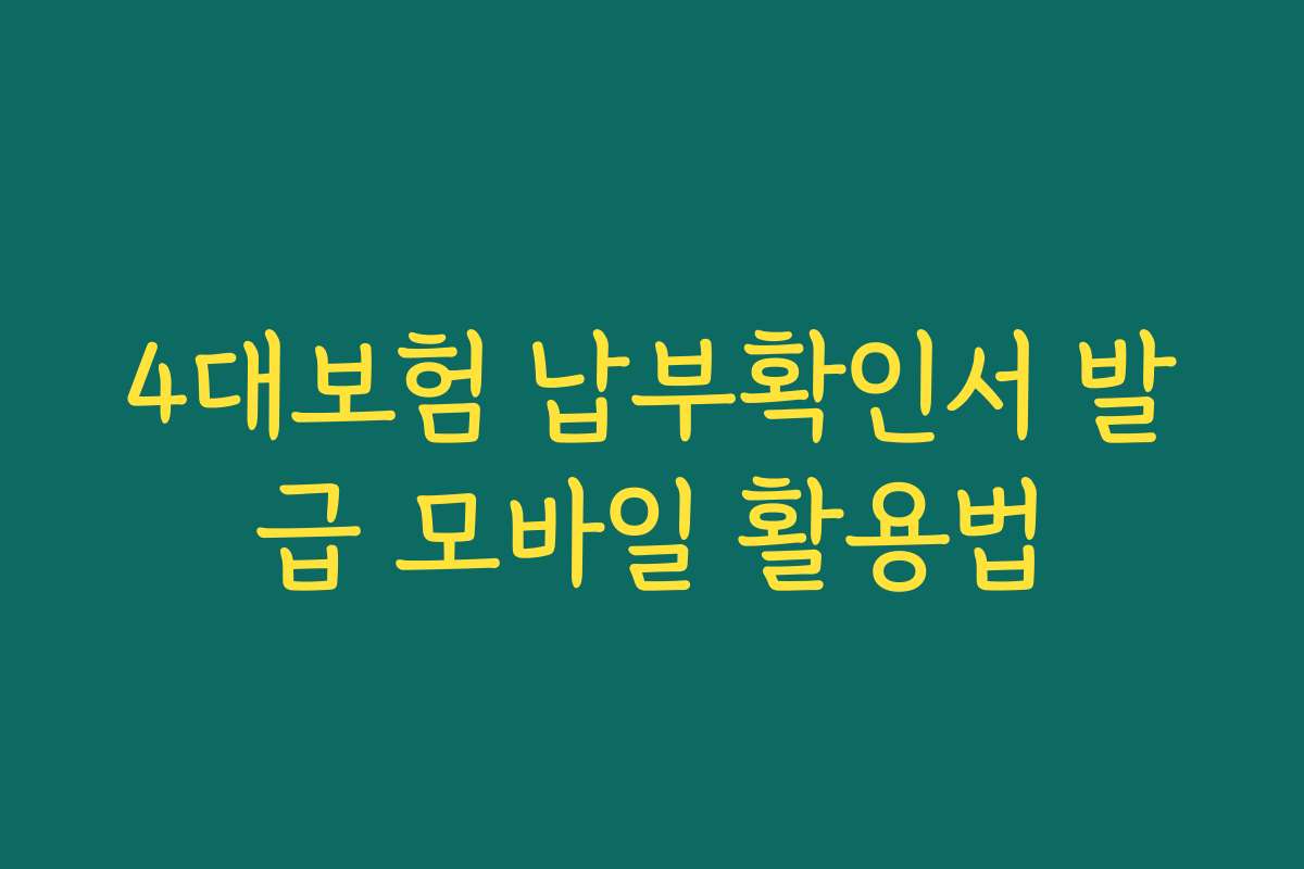 4대보험 납부확인서 발급 모바일 활용법 4대보험 납부확인서 발급 모바일 활용법