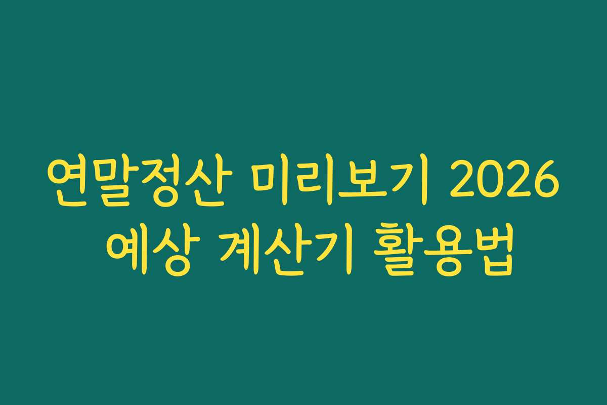 연말정산 미리보기 2026 예상 계산기 활용법 연말정산 미리보기 2026 예상 계산기 활용법