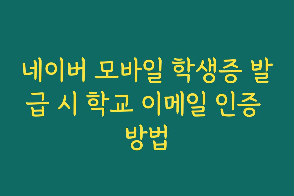 네이버 모바일 학생증 발급 시 학교 이메일 인증 방법 네이버 모바일 학생증 발급 시 학교 이메일 인증 방법
