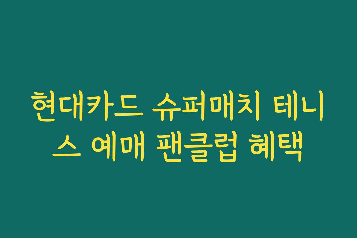 현대카드 슈퍼매치 테니스 예매 팬클럽 혜택 현대카드 슈퍼매치 테니스 예매 팬클럽 혜택