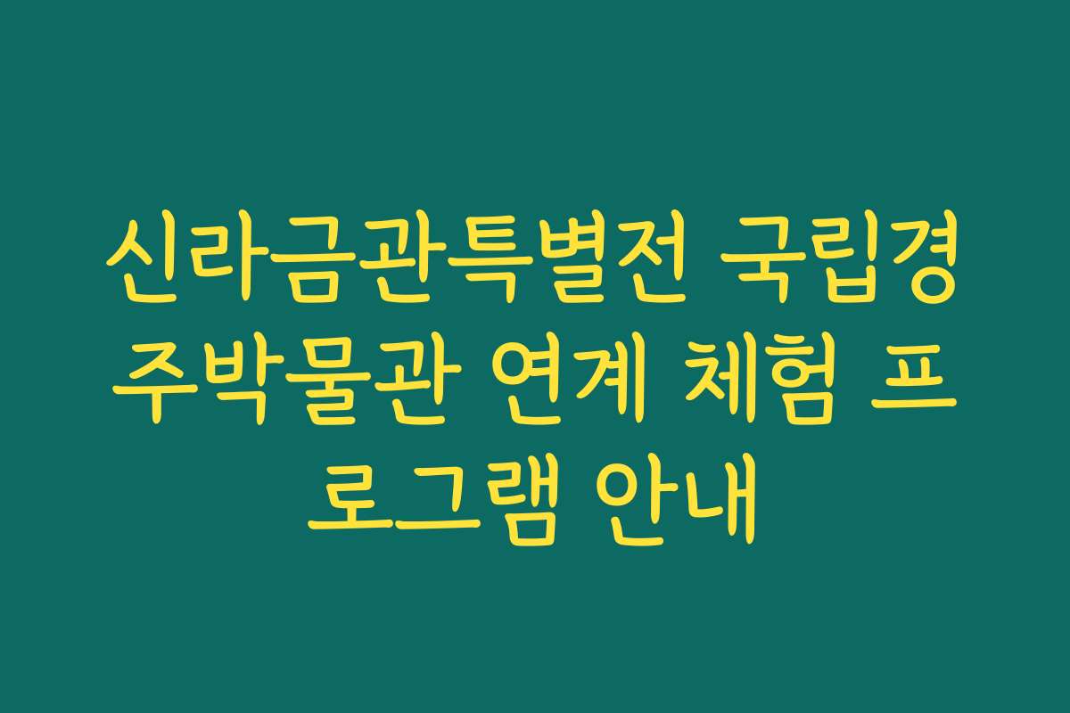 신라금관특별전 국립경주박물관 연계 체험 프로그램 안내 신라금관특별전 국립경주박물관 연계 체험 프로그램 안내