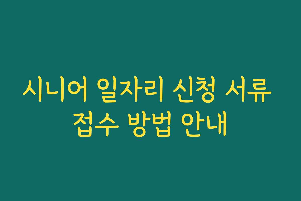 시니어 일자리 신청 서류 접수 방법 안내
