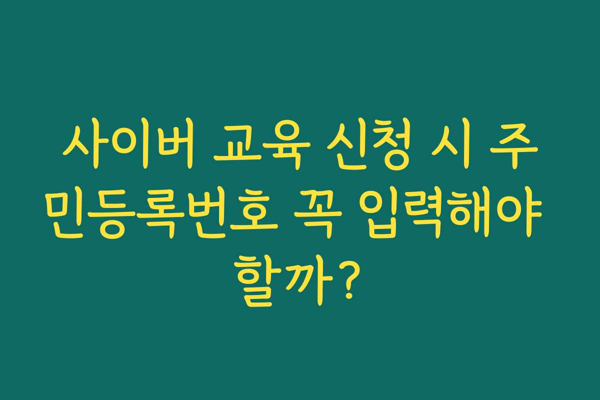 사이버 교육 신청 시 주민등록번호 꼭 입력해야 할까?