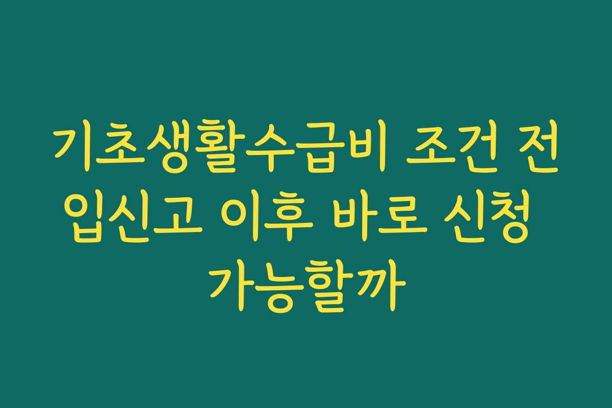 기초생활수급비 조건 전입신고 이후 바로 신청 가능할까