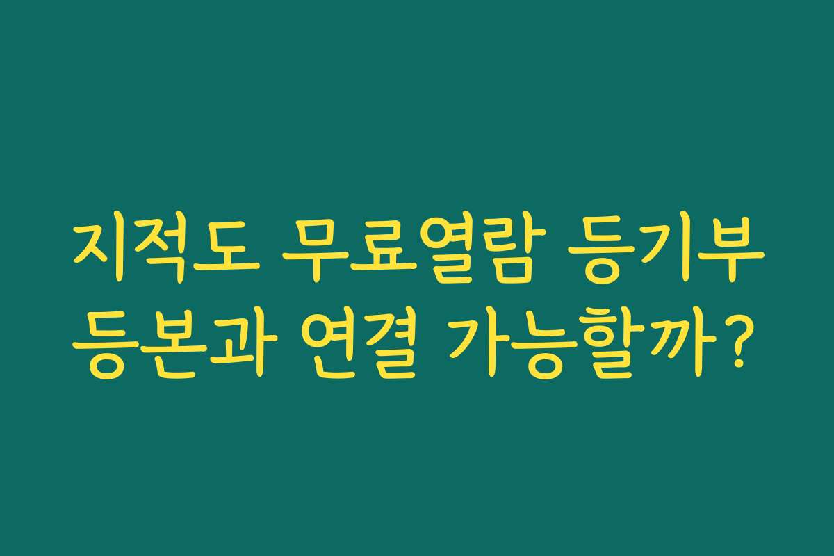 지적도 무료열람 등기부등본과 연결 가능할까? 지적도 무료열람 등기부등본과 연결 가능할까?