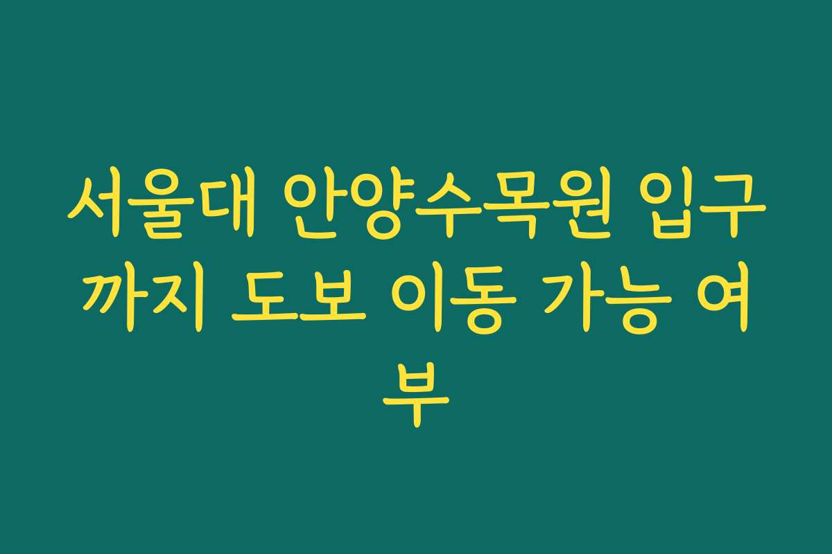 서울대 안양수목원 입구까지 도보 이동 가능 여부