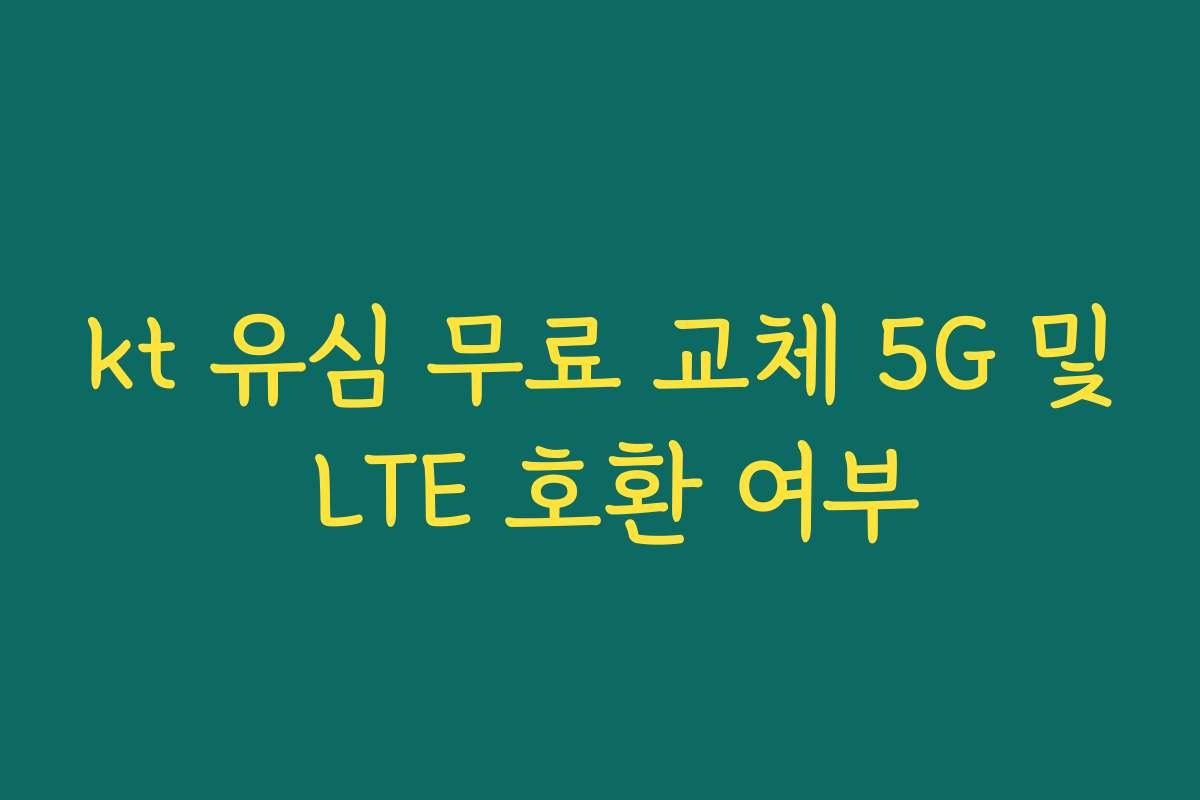 kt 유심 무료 교체 5G 및 LTE 호환 여부