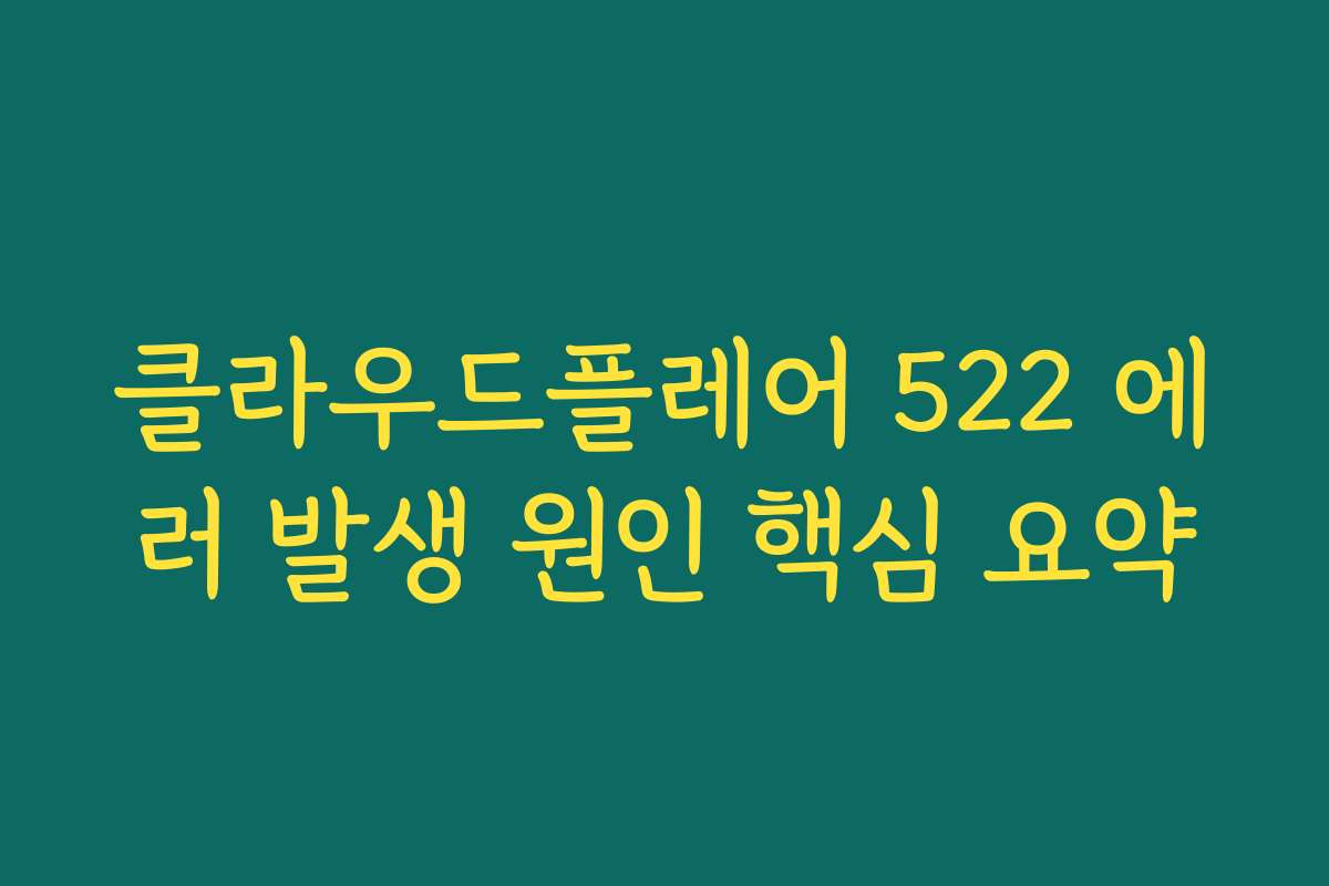 클라우드플레어 522 에러 발생 원인 핵심 요약 클라우드플레어 522 에러 발생 원인 핵심 요약